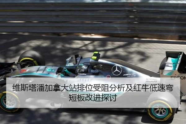 维斯塔潘加拿大站排位受阻分析及红牛低速弯短板改进探讨